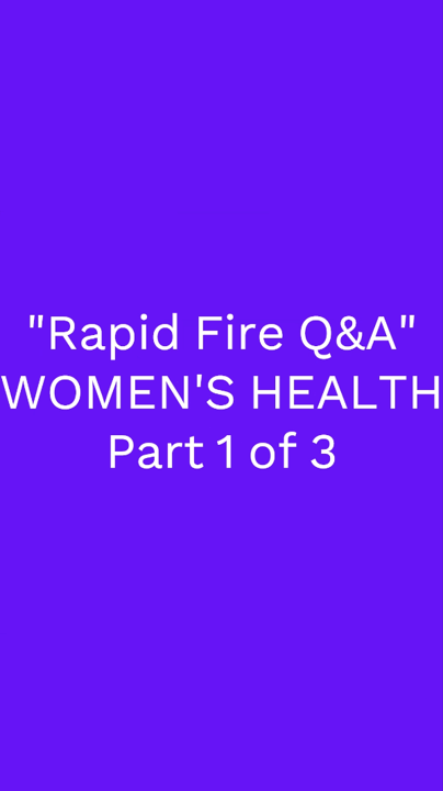 “Rapid Fire Q&A”, WOMEN’S HEALTH, Part 1 of 3 Vlogs